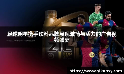 足球明星携手饮料品牌展现激情与活力的广告视频盛宴