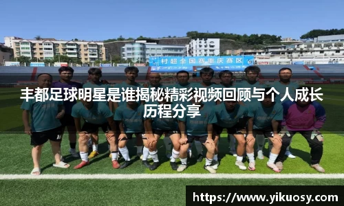 丰都足球明星是谁揭秘精彩视频回顾与个人成长历程分享