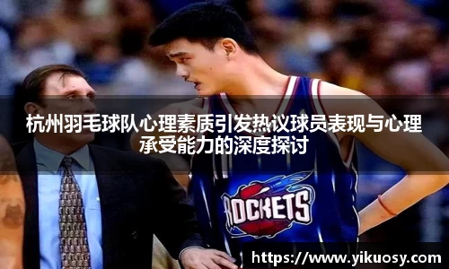 杭州羽毛球队心理素质引发热议球员表现与心理承受能力的深度探讨