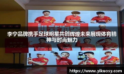 李宁品牌携手足球明星共创辉煌未来展现体育精神与时尚魅力