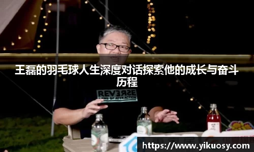 王磊的羽毛球人生深度对话探索他的成长与奋斗历程