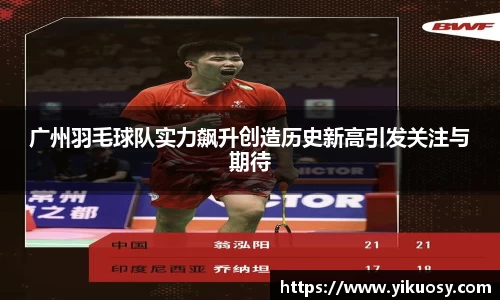 广州羽毛球队实力飙升创造历史新高引发关注与期待